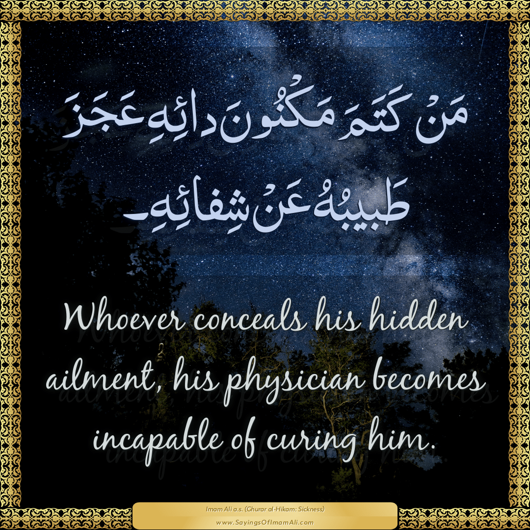 Whoever conceals his hidden ailment, his physician becomes incapable of...